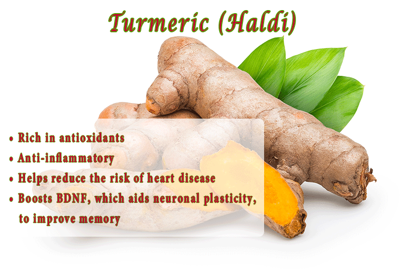 Turmeric (Haldi) •	Rich in antioxidants •	Anti-inflammatory •	Helps reduce the risk of heart disease •	Shown to stop the growth of tumor cells •	Boosts BDNF, which aids neuronal plasticity, to improve memory